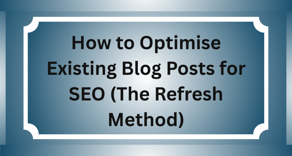 How to Optimise Existing Blog Posts for SEO (The Refresh Method)