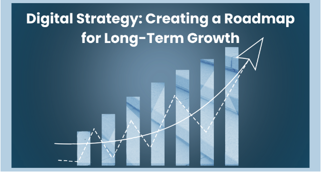 Digital Strategy: Creating a Roadmap for Long-Term Growth