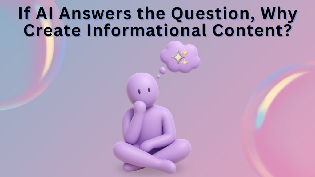 If AI Answers the Question, Why Create Informational Content?